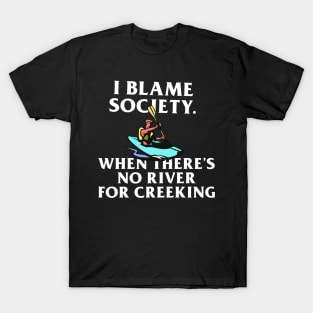 I Blame Society When There's No River For Creeking T-Shirt